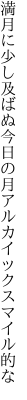 満月に少し及ばぬ今日の月 アルカイックスマイル的な