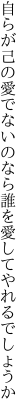 自らが己の愛でないのなら 誰を愛してやれるでしょうか