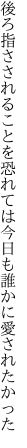 後ろ指さされることを恐れては 今日も誰かに愛されたかった