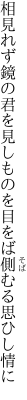 相見れず鏡の君を見しものを 目をば側むる思ひし情に