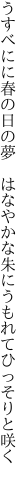 うすべにに春の日の夢　はなやかな 朱にうもれてひっそりと咲く