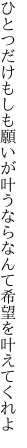 ひとつだけもしも願いが叶うなら なんて希望を叶えてくれよ