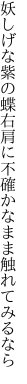 妖しげな紫の蝶右肩に 不確かなまま触れてみるなら