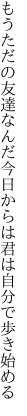 もうただの友達なんだ今日からは 君は自分で歩き始める