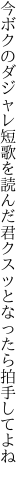 今ボクのダジャレ短歌を読んだ君 クスッとなったら拍手してよね