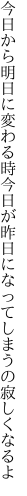 今日から明日に変わる時今日が昨日に なってしまうの寂しくなるよ