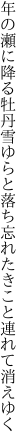 年の瀬に降る牡丹雪ゆらと落ち 忘れたきこと連れて消えゆく