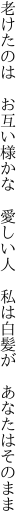 老けたのは お互い様かな 愛しい人  私は白髪が あなたはそのまま