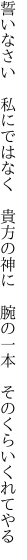 誓いなさい 私にではなく 貴方の神に  腕の一本 そのくらいくれてやる