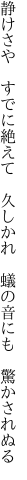 静けさや　すでに絶えて　久しかれ　 蟻の音にも　驚かされぬる