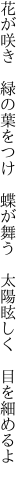 花が咲き 緑の葉をつけ 蝶が舞う  太陽眩しく 目を細めるよ