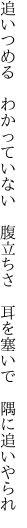 追いつめる わかっていない 腹立ちさ  耳を塞いで 隅に追いやられ