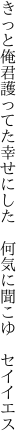 きっと俺君護ってた幸せにした 　何気に聞こゆ　セイイエス