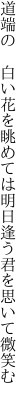 道端の　白い花を眺めては 明日逢う君を思いて微笑む