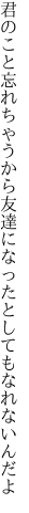 君のこと忘れちゃうから友達に なったとしてもなれないんだよ