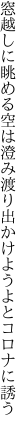 窓越しに眺める空は澄み渡り 出かけようよとコロナに誘う