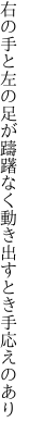 右の手と左の足が躊躇なく 動き出すとき手応えのあり