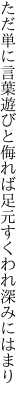 ただ単に言葉遊びと侮れば 足元すくわれ深みにはまり