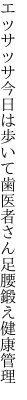 エッサッサ今日は歩いて歯医者さん 足腰鍛え健康管理