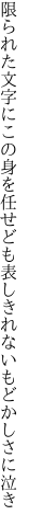 限られた文字にこの身を任せども 表しきれないもどかしさに泣き