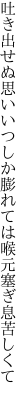 吐き出せぬ思いいつしか膨れては 喉元塞ぎ息苦しくて