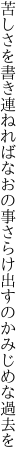 苦しさを書き連ねればなおの事 さらけ出すのかみじめな過去を