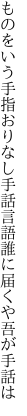 ものをいう手指おりなし手話言語 誰に届くや吾が手話は