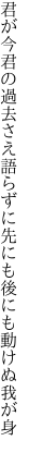 君が今君の過去さえ語らずに 先にも後にも動けぬ我が身