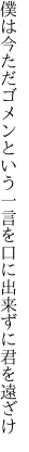 僕は今ただゴメンという一言を 口に出来ずに君を遠ざけ