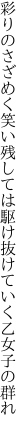 彩りのさざめく笑い残しては 駆け抜けていく乙女子の群れ