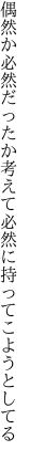 偶然か必然だったか考えて 必然に持ってこようとしてる