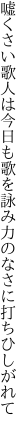 嘘くさい歌人は今日も歌を詠み 力のなさに打ちひしがれて