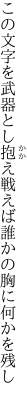 この文字を武器とし抱え戦えば 誰かの胸に何かを残し