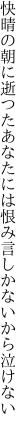 快晴の朝に逝つたあなたには 恨み言しかないから泣けない