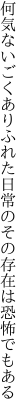 何気ないごくありふれた日常の その存在は恐怖でもある