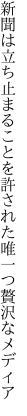 新聞は立ち止まることを許された 唯一つ贅沢なメディア