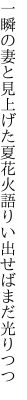 一瞬の妻と見上げた夏花火 語りい出せばまだ光りつつ