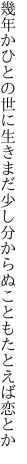 幾年かひとの世に生きまだ少し 分からぬこともたとえば恋とか