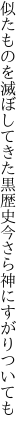 似たものを滅ぼしてきた黒歴史 今さら神にすがりついても