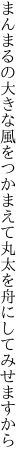 まんまるの大きな風をつかまえて 丸太を舟にしてみせますから