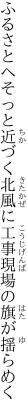 ふるさとへそっと近づく北風に 工事現場の旗が揺らめく