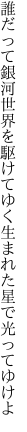 誰だって銀河世界を駆けてゆく 生まれた星で光ってゆけよ