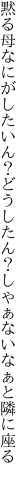 黙る母なにがしたいん？どうしたん？ しゃぁないなぁと隣に座る