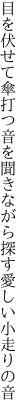 目を伏せて傘打つ音を聞きながら 探す愛しい小走りの音