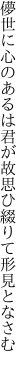 儚世に心のあるは君が故 思ひ綴りて形見となさむ