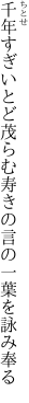 千年すぎいとど茂らむ寿きの 言の一葉を詠み奉る