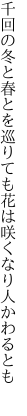 千回の冬と春とを巡りても 花は咲くなり人かわるとも 