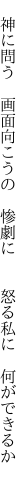  神に問う 画面向こうの 惨劇に   怒る私に 何ができるか