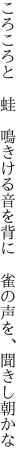 ころころと　蛙　鳴きける音を背に 　雀の声を、聞きし朝かな