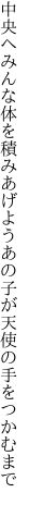 中央へみんな体を積みあげよう あの子が天使の手をつかむまで